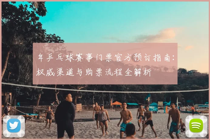 年乒乓球赛事门票官方预订指南:权威渠道与购票流程全解析