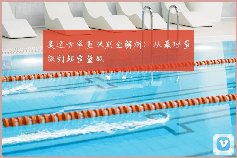 奥运会举重级别全解析：从最轻量级到超重量级