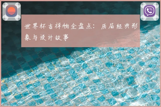 世界杯吉祥物全盘点：历届经典形象与设计故事