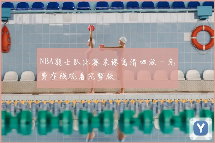 NBA骑士队比赛录像高清回放 - 免费在线观看完整版