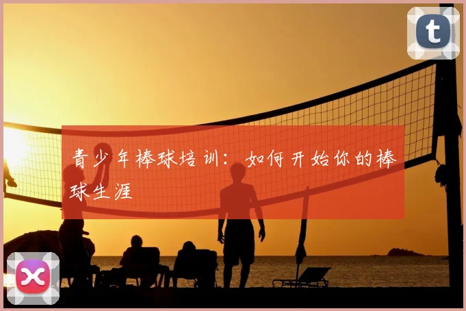 青少年棒球培训：如何开始你的棒球生涯