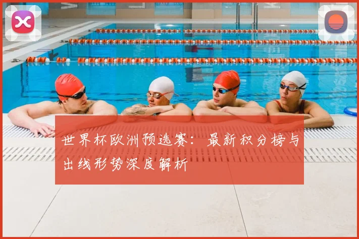世界杯欧洲预选赛：最新积分榜与出线形势深度解析