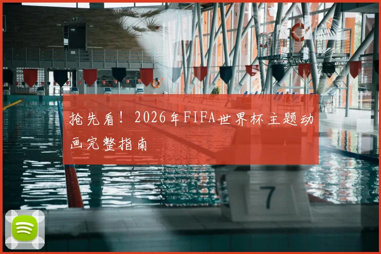 抢先看！2026年FIFA世界杯主题动画完整指南