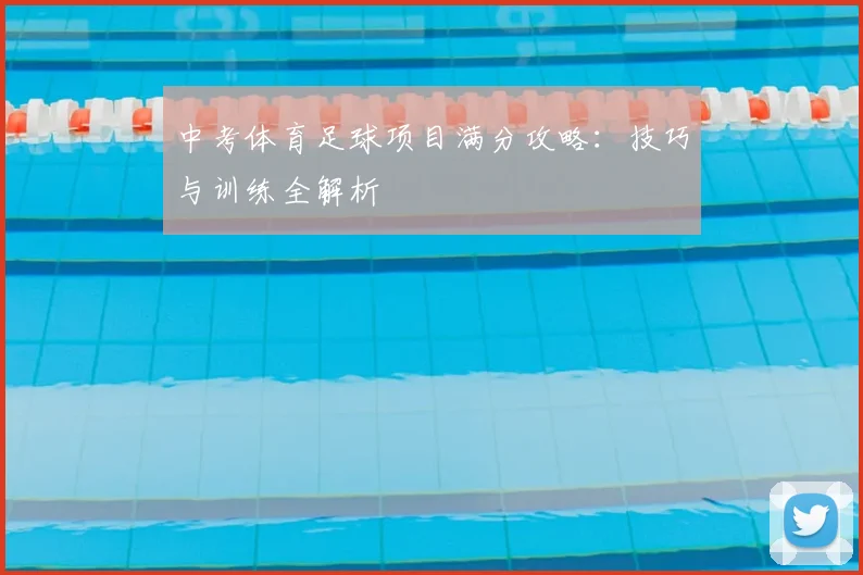 中考体育足球项目满分攻略:技巧与训练全解析