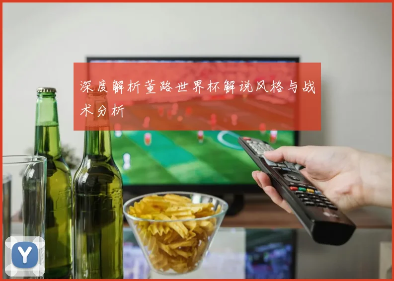 深度解析董路世界杯解说风格与战术分析