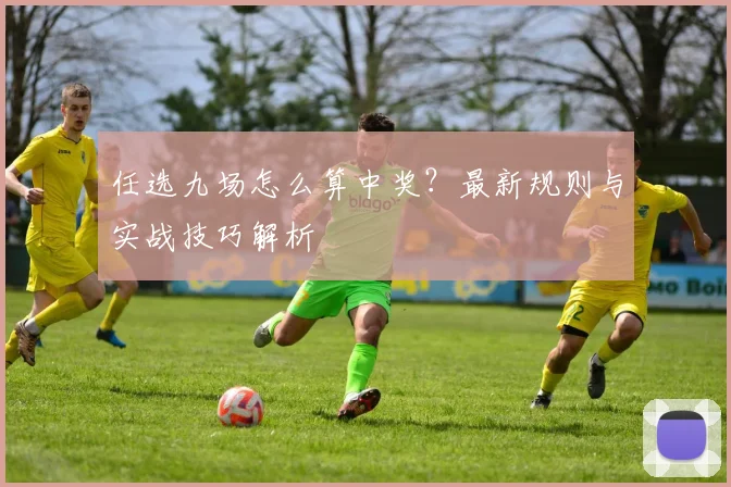 任选九场怎么算中奖?最新规则与实战技巧解析