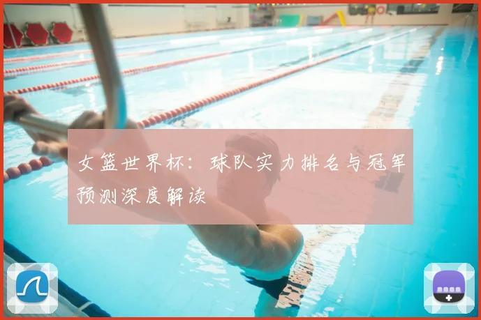 女篮世界杯：球队实力排名与冠军预测深度解读
