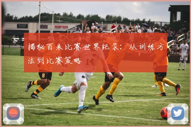 揭秘百米比赛世界纪录：从训练方法到比赛策略